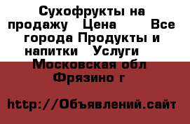 Сухофрукты на продажу › Цена ­ 1 - Все города Продукты и напитки » Услуги   . Московская обл.,Фрязино г.